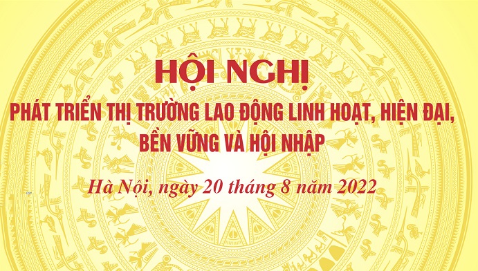 Hội nghị “Phát triển thị trường lao động linh hoạt, hiện đại, bền vững và hội nhập” (Ngày 20 tháng 8 năm 2022)